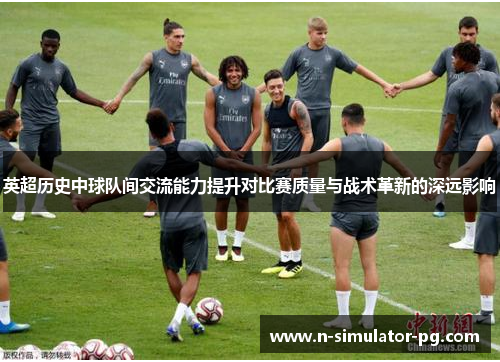 英超历史中球队间交流能力提升对比赛质量与战术革新的深远影响