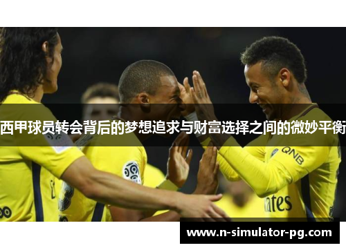 西甲球员转会背后的梦想追求与财富选择之间的微妙平衡
