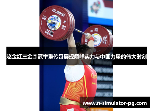 赵金红三金夺冠举重传奇展现巅峰实力与中国力量的伟大时刻