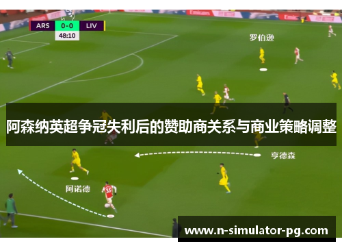 阿森纳英超争冠失利后的赞助商关系与商业策略调整 阿森纳英超争冠失利后的赞助商关系与商业策略调整