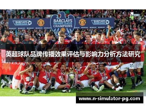 英超球队品牌传播效果评估与影响力分析方法研究 英超球队品牌传播效果评估与影响力分析方法研究