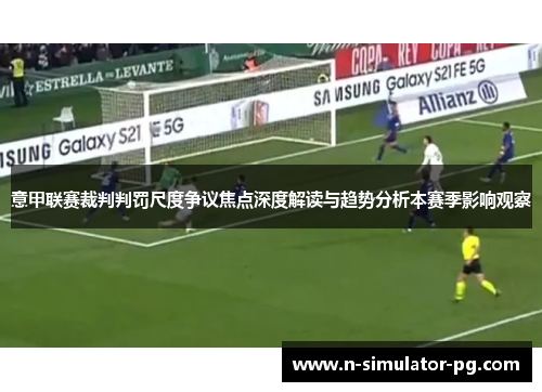 意甲联赛裁判判罚尺度争议焦点深度解读与趋势分析本赛季影响观察 意甲联赛裁判判罚尺度争议焦点深度解读与趋势分析本赛季影响观察