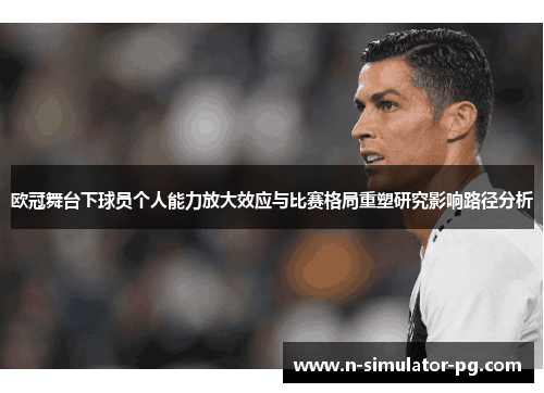 欧冠舞台下球员个人能力放大效应与比赛格局重塑研究影响路径分析