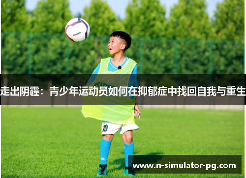 走出阴霾：青少年运动员如何在抑郁症中找回自我与重生