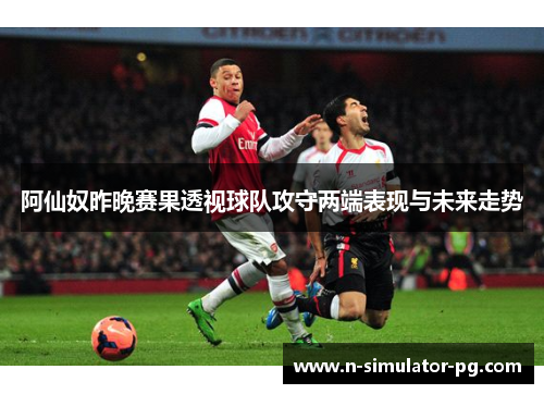 阿仙奴昨晚赛果透视球队攻守两端表现与未来走势