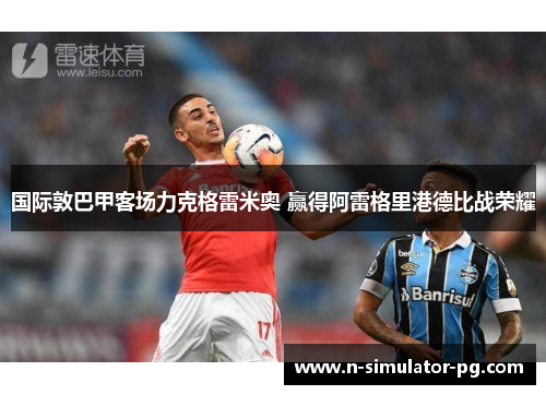 国际敦巴甲客场力克格雷米奥 赢得阿雷格里港德比战荣耀