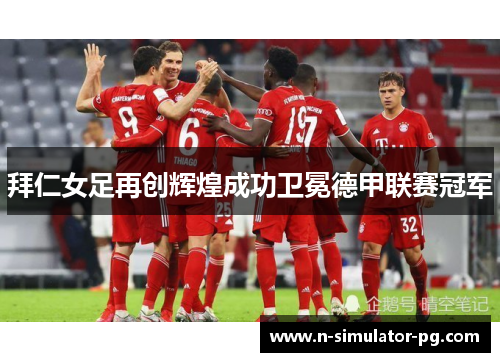 拜仁女足再创辉煌成功卫冕德甲联赛冠军