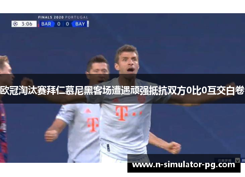 欧冠淘汰赛拜仁慕尼黑客场遭遇顽强抵抗双方0比0互交白卷 欧冠淘汰赛拜仁慕尼黑客场遭遇顽强抵抗双方0比0互交白卷