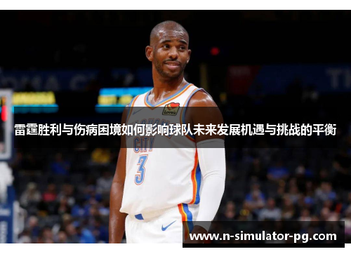 雷霆胜利与伤病困境如何影响球队未来发展机遇与挑战的平衡
