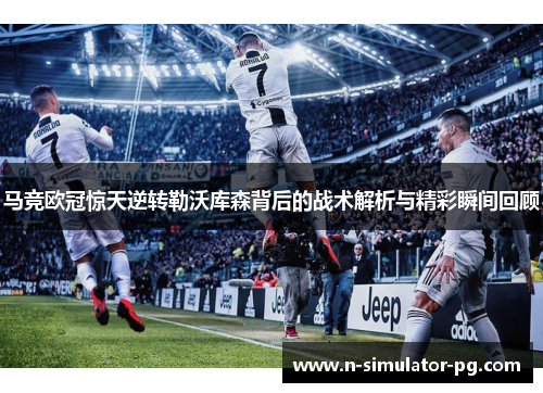 马竞欧冠惊天逆转勒沃库森背后的战术解析与精彩瞬间回顾