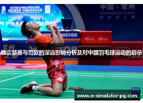 魏震禁赛与罚款的深远影响分析及对中国羽毛球运动的启示