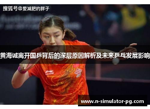 黄海诚离开国乒背后的深层原因解析及未来乒乓发展影响