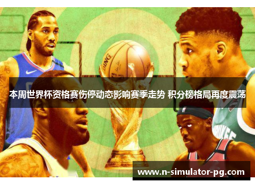 本周世界杯资格赛伤停动态影响赛季走势 积分榜格局再度震荡