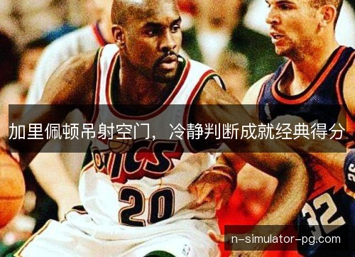 加里佩顿吊射空门，冷静判断成就经典得分