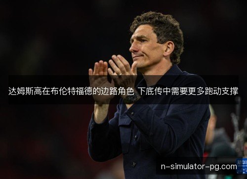 达姆斯高在布伦特福德的边路角色 下底传中需要更多跑动支撑